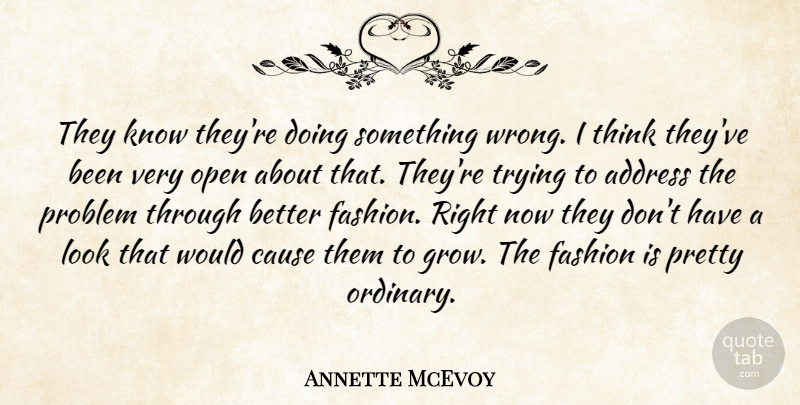 Annette McEvoy Quote About Address, Cause, Fashion, Open, Problem: They Know Theyre Doing Something...