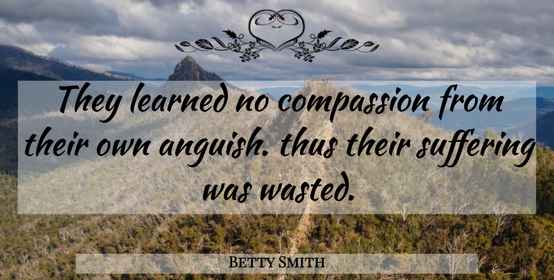 Betty Smith Quote About Compassion, Suffering, Anguish: They Learned No Compassion From...