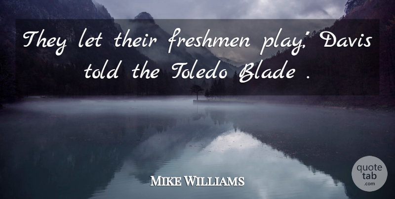 Mike Williams Quote About Blade, Davis, Freshmen: They Let Their Freshmen Play...