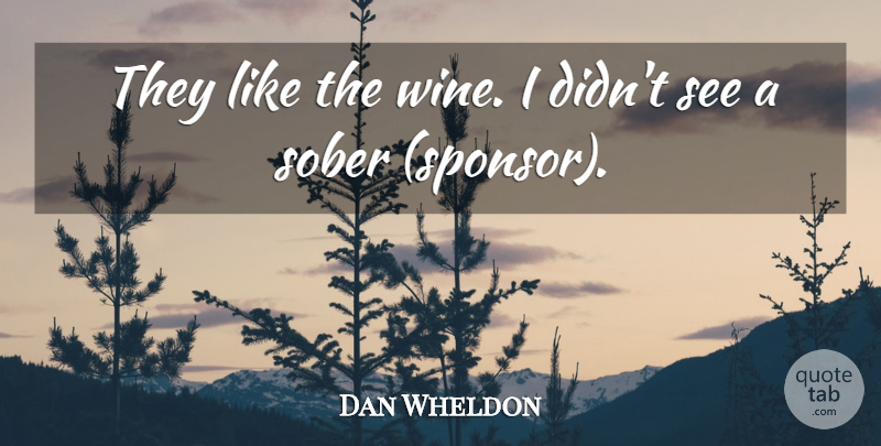 Dan Wheldon Quote About Sober: They Like The Wine I...