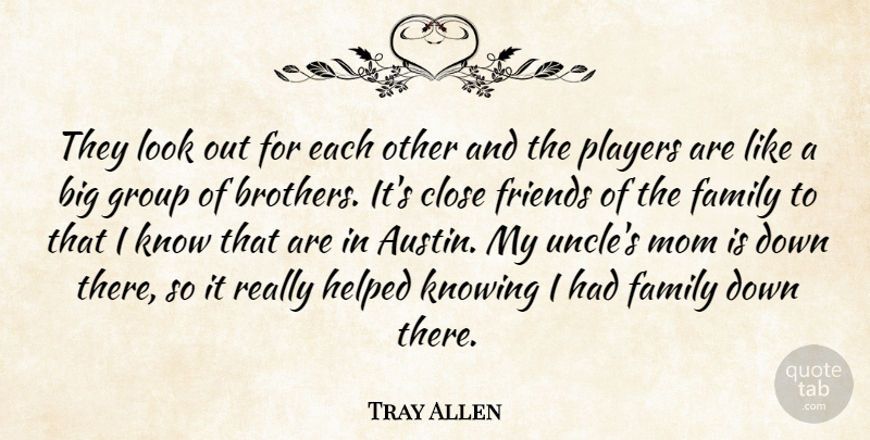 Tray Allen Quote About Best Friends, Close, Family, Group, Helped: They Look Out For Each...
