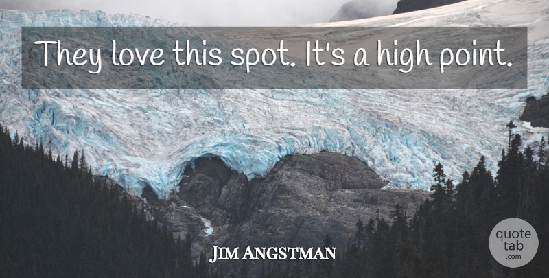Jim Angstman Quote About High, Love: They Love This Spot Its...