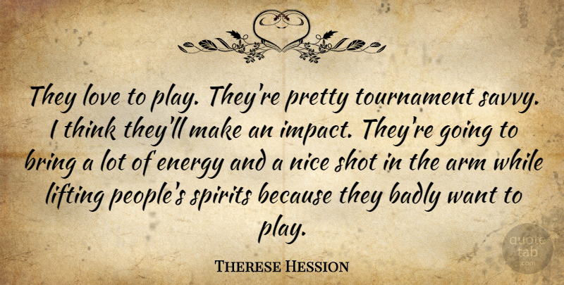 Therese Hession Quote About Arm, Badly, Bring, Energy, Lifting: They Love To Play Theyre...