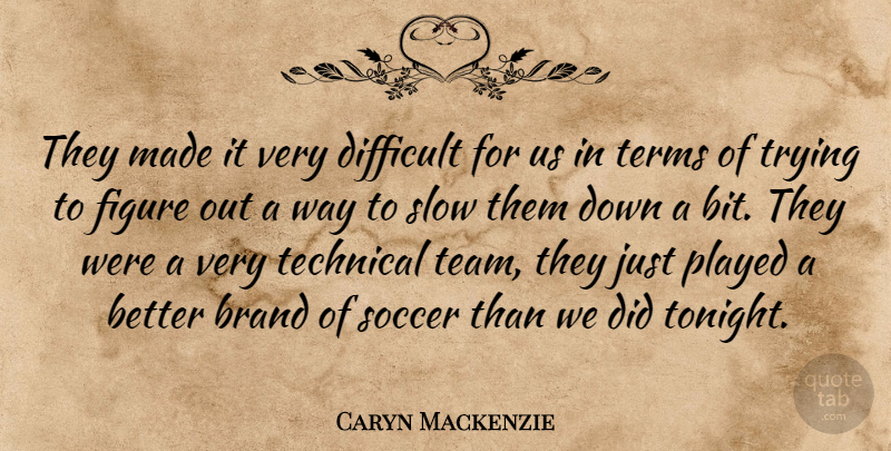 Caryn Mackenzie Quote About Brand, Difficult, Figure, Played, Slow: They Made It Very Difficult...