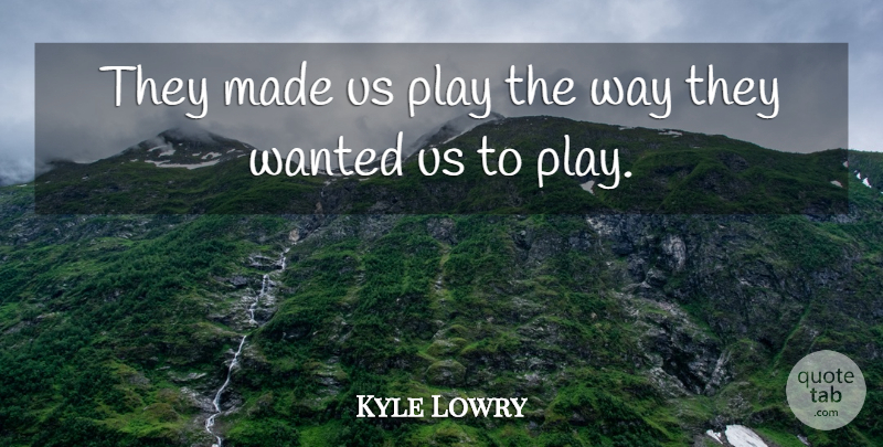Kyle Lowry Quote About undefined: They Made Us Play The...