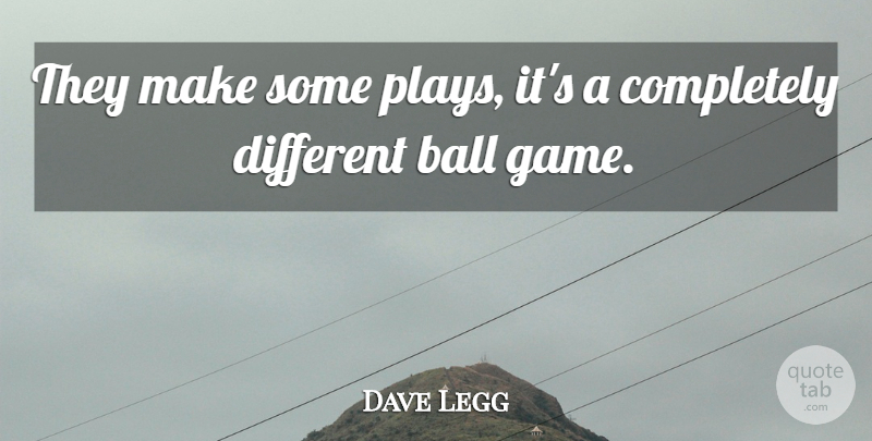 Dave Legg Quote About Ball: They Make Some Plays Its...