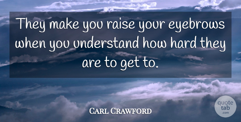 Carl Crawford Quote About Eyebrows, Hard, Raise, Understand: They Make You Raise Your...