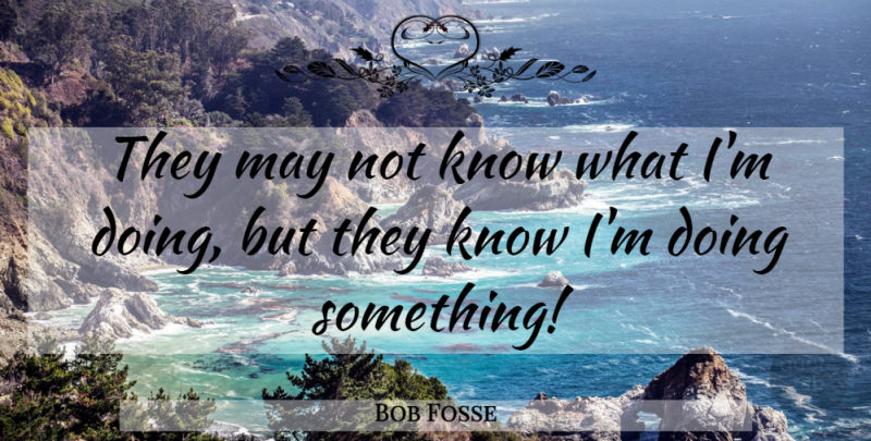 Bob Fosse Quote About Dancing, May, Knows: They May Not Know What...