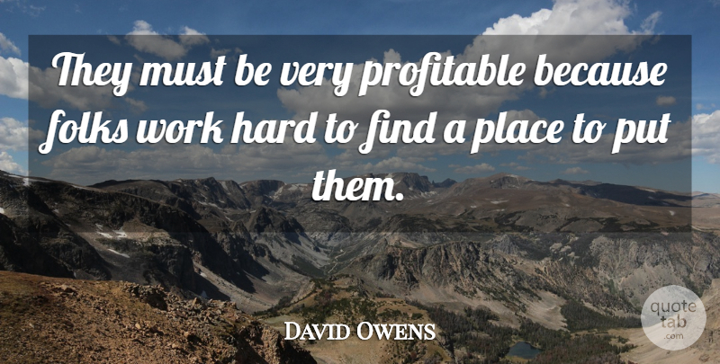 David Owens Quote About Folks, Hard, Profitable, Work: They Must Be Very Profitable...