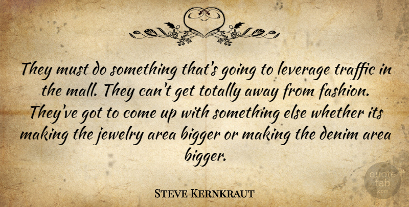 Steve Kernkraut Quote About Area, Bigger, Fashion, Jewelry, Leverage: They Must Do Something Thats...