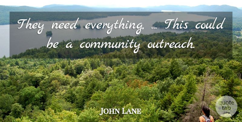 John Lane Quote About Community: They Need Everything This Could...
