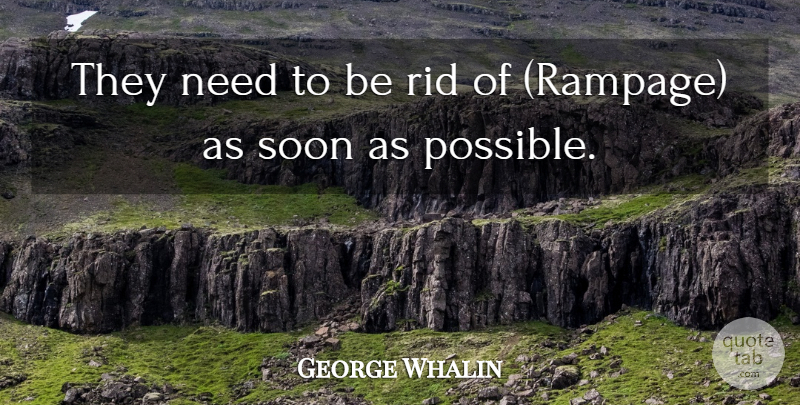 George Whalin Quote About Rid, Soon: They Need To Be Rid...