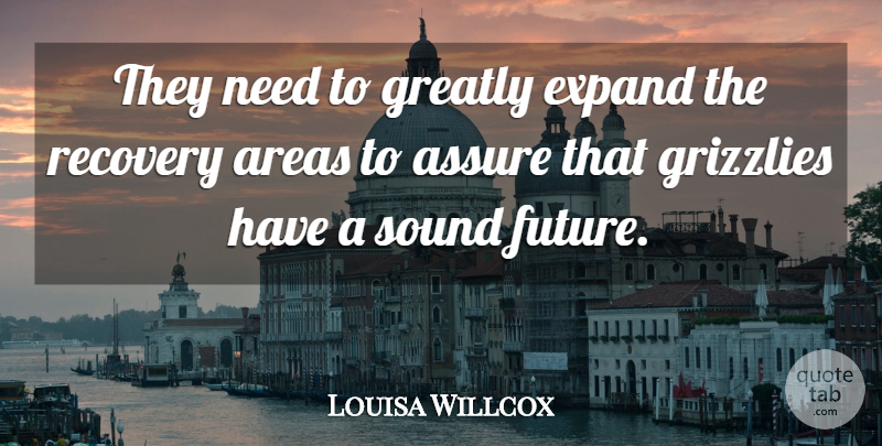 Louisa Willcox Quote About Areas, Assure, Expand, Greatly, Recovery: They Need To Greatly Expand...