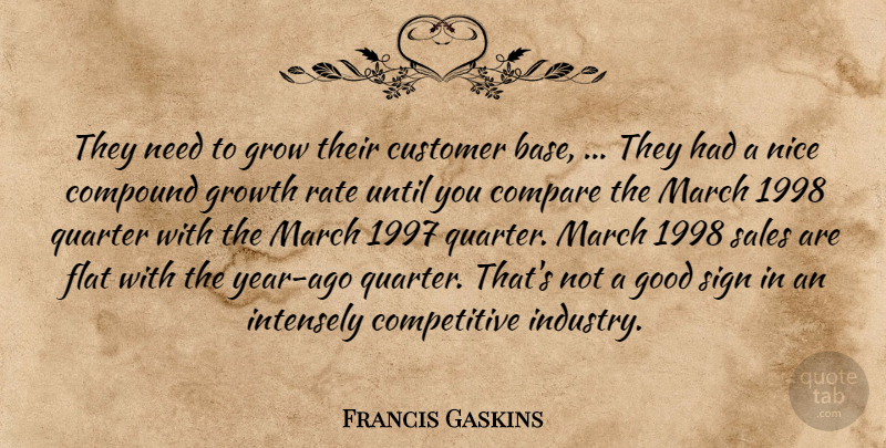 Francis Gaskins Quote About Compare, Compound, Customer, Flat, Good: They Need To Grow Their...