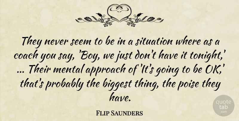 Flip Saunders Quote About Approach, Biggest, Coach, Mental, Poise: They Never Seem To Be...