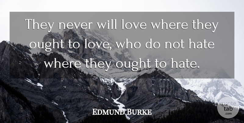Edmund Burke Quote About Hate, Ought: They Never Will Love Where...