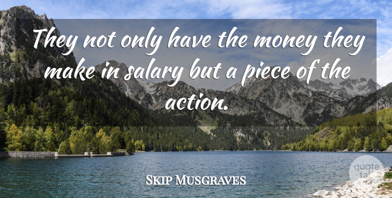 Skip Musgraves Quote About Action, Money, Piece, Salary: They Not Only Have The...