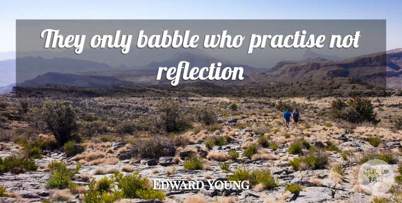 Edward Young Quote About Reflection, Practise: They Only Babble Who Practise...
