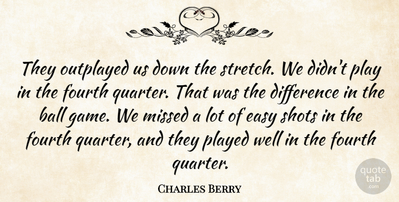 Charles Berry Quote About Ball, Difference, Easy, Fourth, Missed: They Outplayed Us Down The...