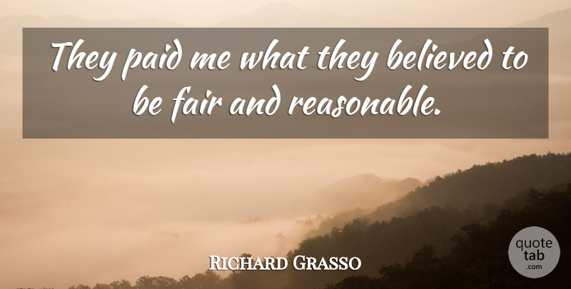 Richard Grasso Quote About Believed, Fair, Paid: They Paid Me What They...