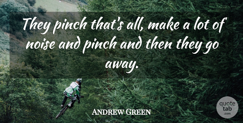 Andrew Green Quote About Noise, Pinch: They Pinch Thats All Make...