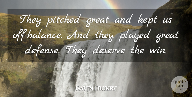 Gavin Dickey Quote About Deserve, Great, Kept, Played: They Pitched Great And Kept...