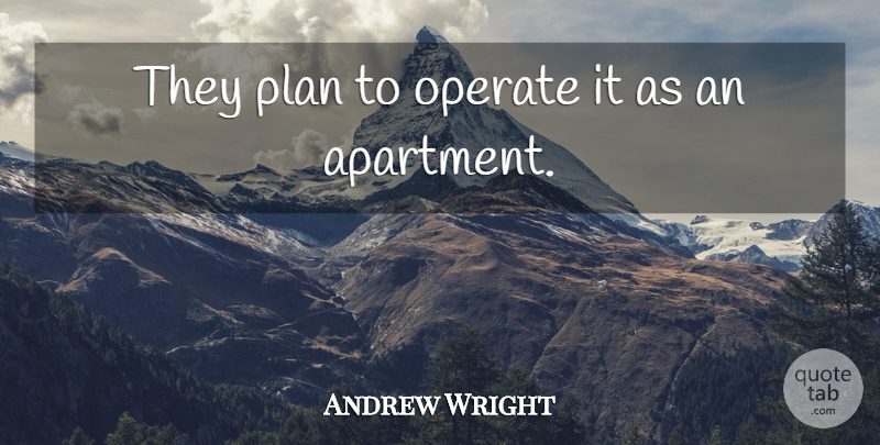 Andrew Wright Quote About Operate, Plan: They Plan To Operate It...