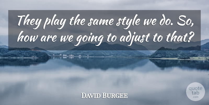 David Burgee Quote About Adjust, Style: They Play The Same Style...