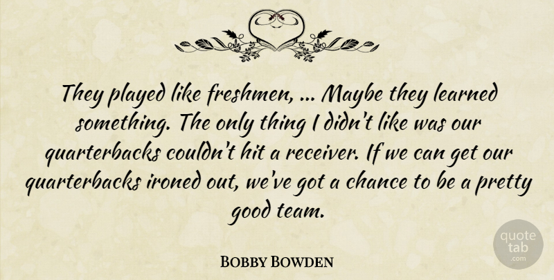 Bobby Bowden Quote About Chance, Good, Hit, Learned, Maybe: They Played Like Freshmen Maybe...