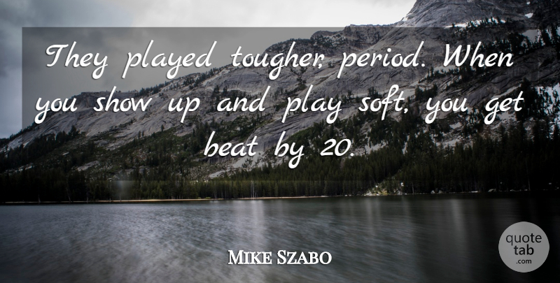 Mike Szabo Quote About Beat, Played: They Played Tougher Period When...