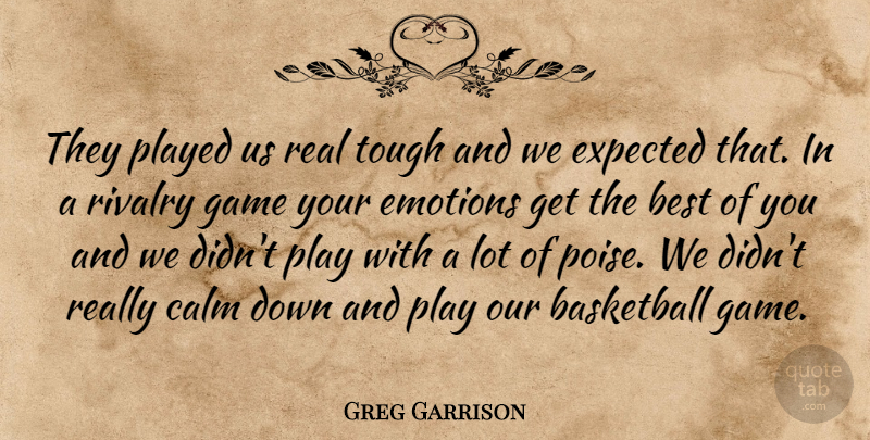 Greg Garrison Quote About Basketball, Best, Calm, Emotions, Expected: They Played Us Real Tough...