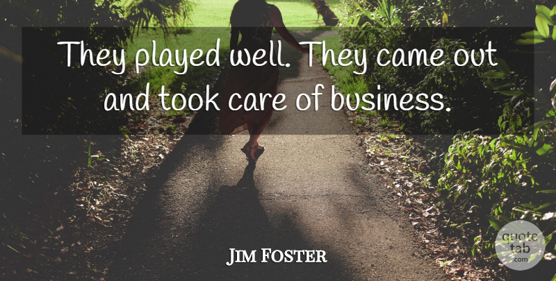 Jim Foster Quote About Came, Care, Played, Took: They Played Well They Came...
