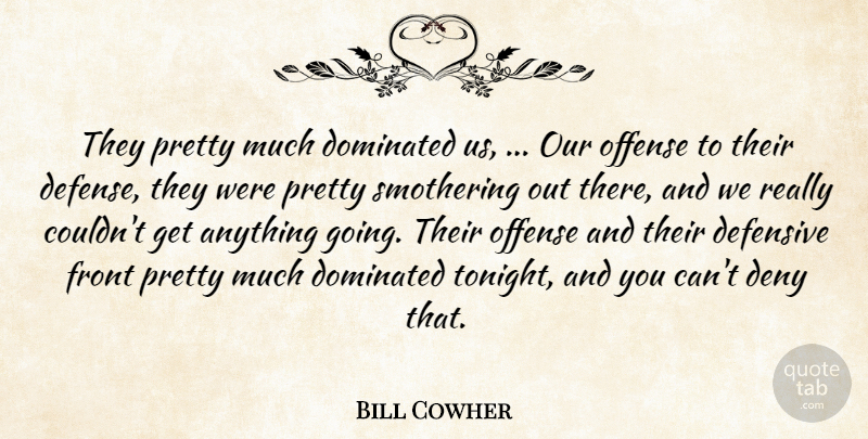 Bill Cowher Quote About Defensive, Deny, Dominated, Front, Offense: They Pretty Much Dominated Us...