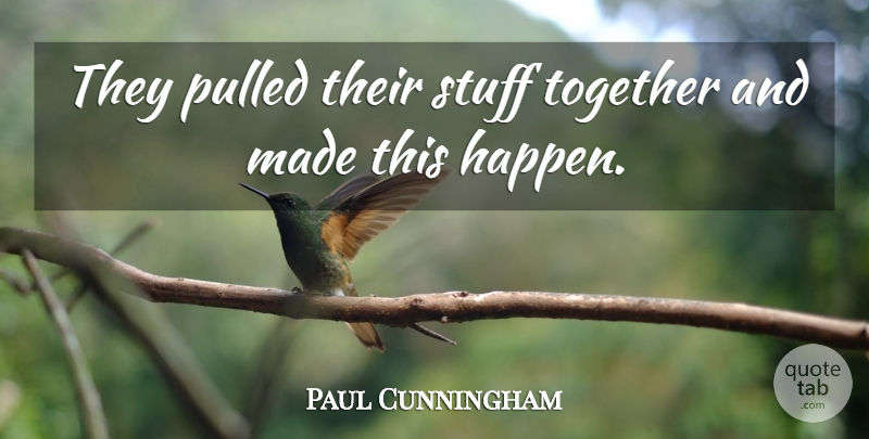 Paul Cunningham Quote About Pulled, Stuff, Together: They Pulled Their Stuff Together...