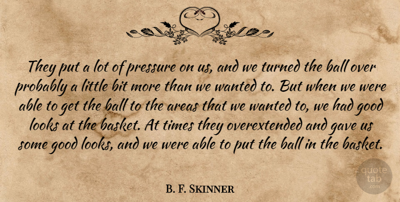 B. F. Skinner Quote About Areas, Ball, Bit, Gave, Good: They Put A Lot Of...