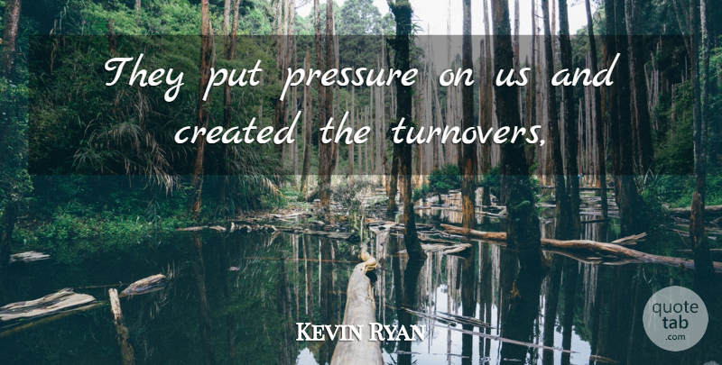 Kevin Ryan Quote About Created, Pressure: They Put Pressure On Us...