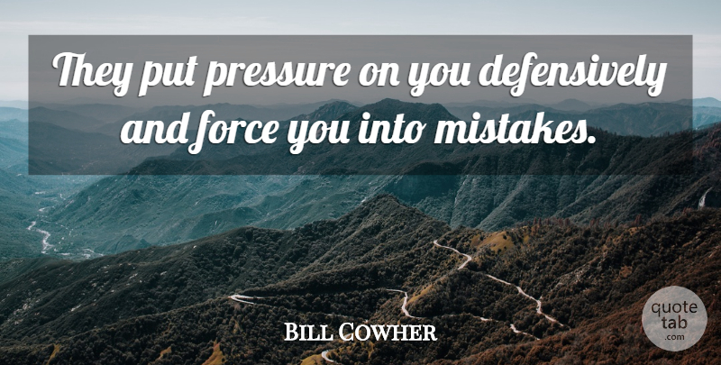 Bill Cowher Quote About Force, Pressure: They Put Pressure On You...