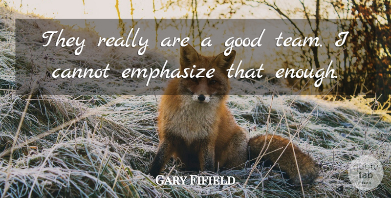 Gary Fifield Quote About Cannot, Emphasize, Good: They Really Are A Good...