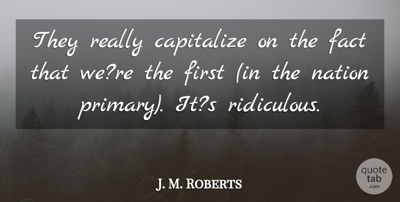 J. M. Roberts Quote About Capitalize, Fact, Nation: They Really Capitalize On The...