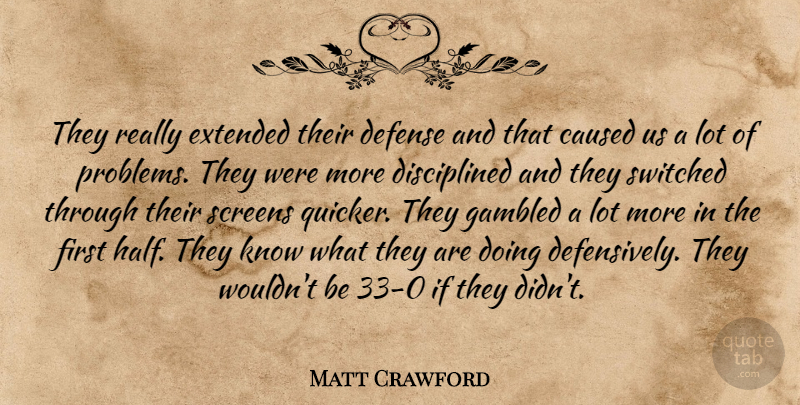 Matt Crawford Quote About Caused, Defense, Extended, Screens, Switched: They Really Extended Their Defense...