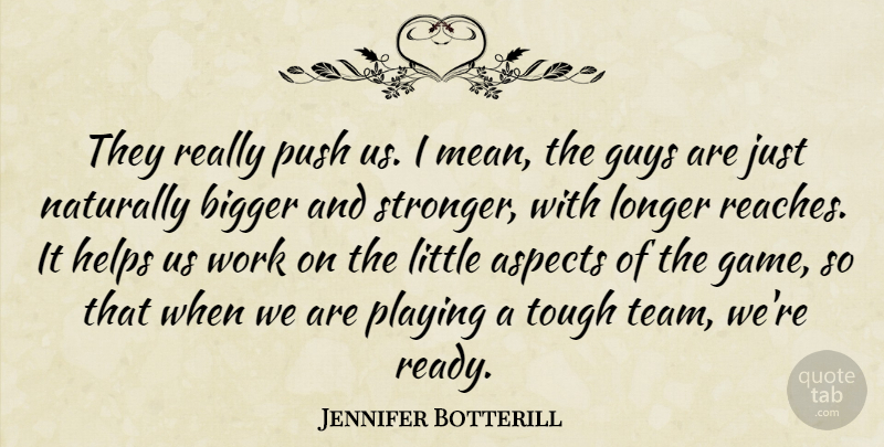 Jennifer Botterill Quote About Aspects, Bigger, Guys, Helps, Longer: They Really Push Us I...