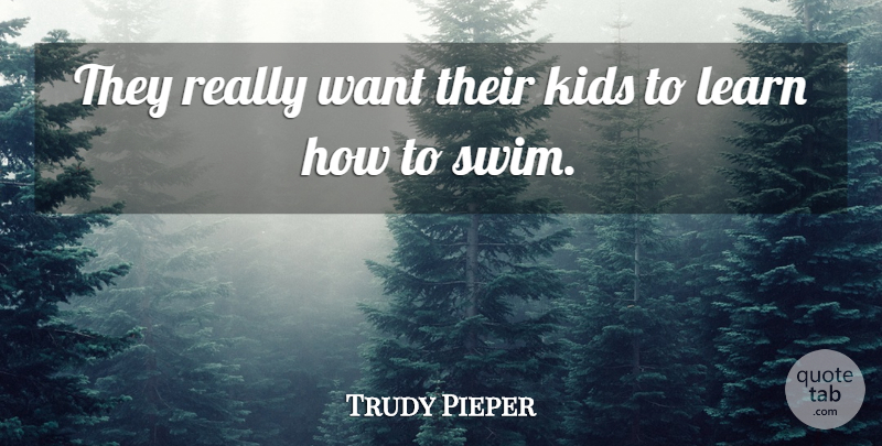 Trudy Pieper Quote About Kids, Learn: They Really Want Their Kids...