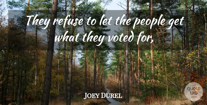 Joey Durel Quote About People, Refuse, Voted: They Refuse To Let The...