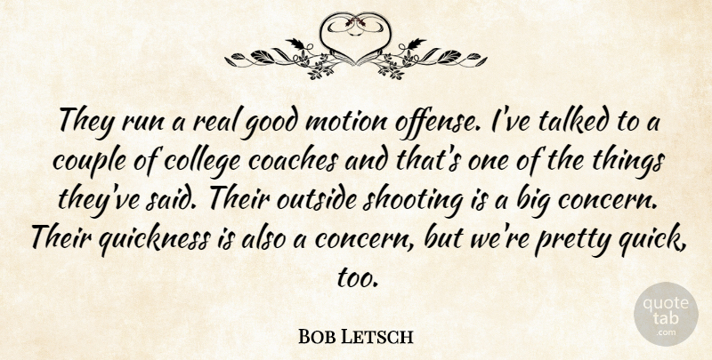 Bob Letsch Quote About Coaches, College, Couple, Good, Motion: They Run A Real Good...