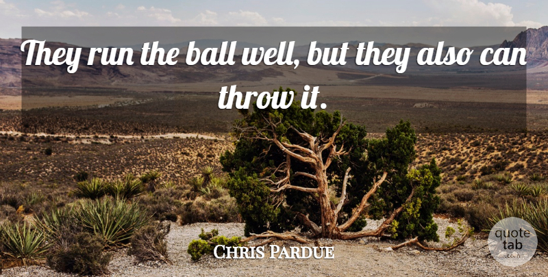 Chris Pardue Quote About Ball, Run, Throw: They Run The Ball Well...