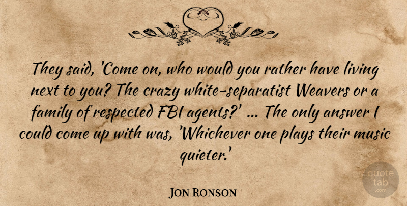 Jon Ronson Quote About Answer, Crazy, Family, Fbi, Living: They Said Come On Who...