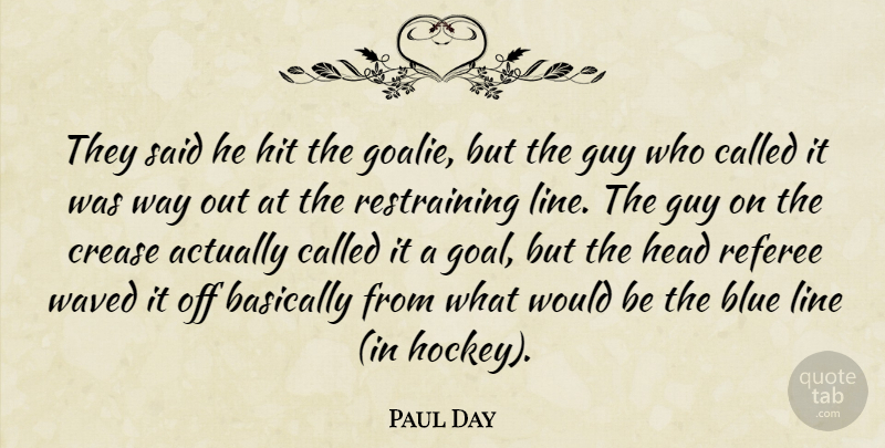 Paul Day Quote About Basically, Blue, Guy, Head, Hit: They Said He Hit The...