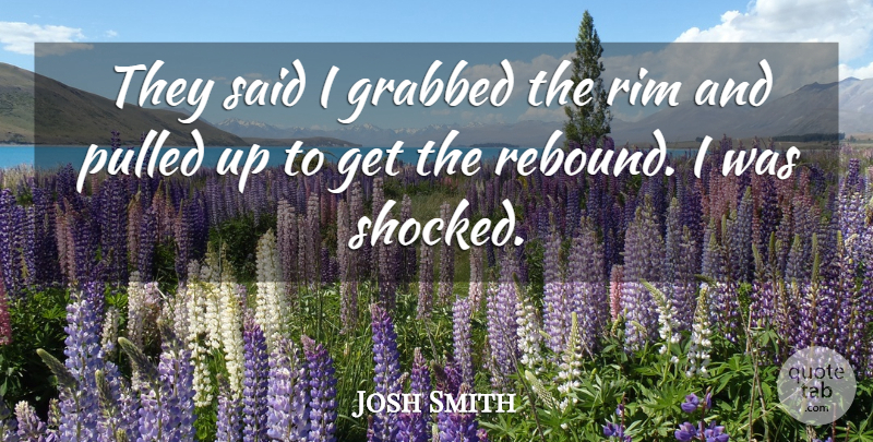 Josh Smith Quote About Grabbed, Pulled: They Said I Grabbed The...