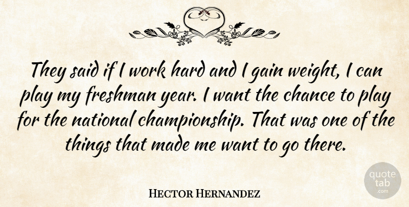 Hector Hernandez Quote About Chance, Freshman, Gain, Hard, National: They Said If I Work...