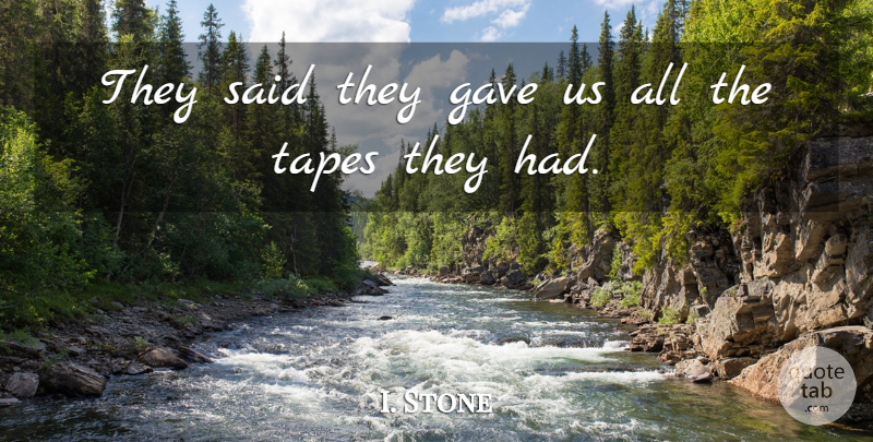I. Stone Quote About Gave, Tapes: They Said They Gave Us...